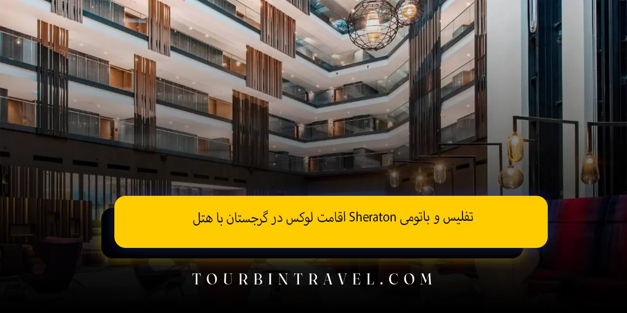 اقامت لوکس در گرجستان با هتل Sheraton تفلیس و باتومی